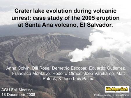 AGU Fall Meeting 18 December 2008 Photo courtesy of La Prensa Gráfica Crater lake evolution during volcanic unrest: case study of the 2005 eruption at.