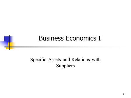 1 Business Economics I Specific Assets and Relations with Suppliers.