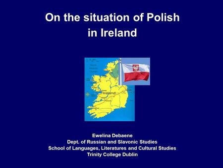 On the situation of Polish in Ireland Ewelina Debaene Dept. of Russian and Slavonic Studies School of Languages, Literatures and Cultural Studies Trinity.