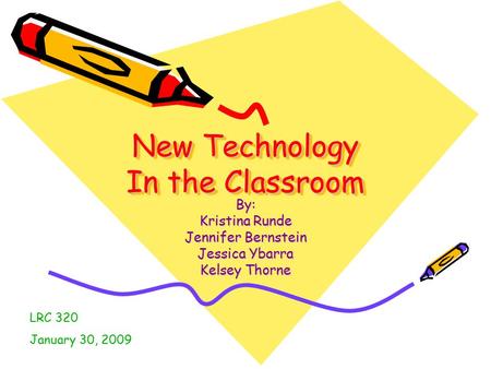 New Technology In the Classroom By: Kristina Runde Jennifer Bernstein Jessica Ybarra Kelsey Thorne LRC 320 January 30, 2009.