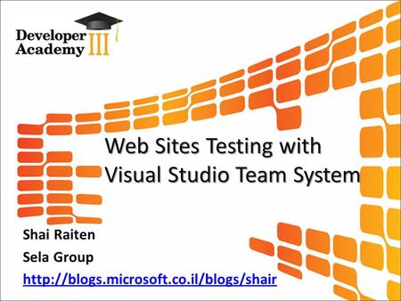 Web Sites Testing with Visual Studio Team System Shai Raiten Sela Group