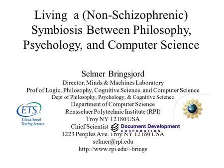 Selmer Bringsjord Director, Minds & Machines Laboratory Prof of Logic, Philosophy, Cognitive Science, and Computer Science Dept of Philosophy, Psychology,