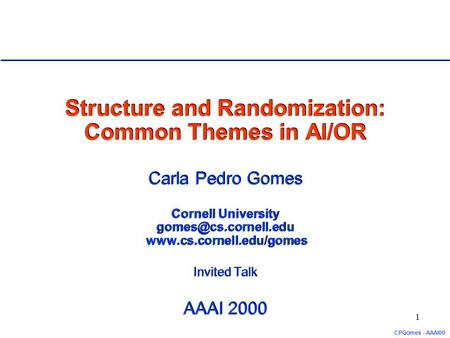 CPGomes - AAAI00 1 Structure and Randomization: Common Themes in AI/OR Carla Pedro Gomes Cornell University