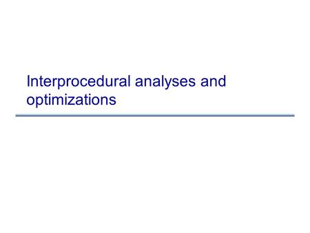 Interprocedural analyses and optimizations. Costs of procedure calls Up until now, we treated calls conservatively: –make the flow function for call nodes.