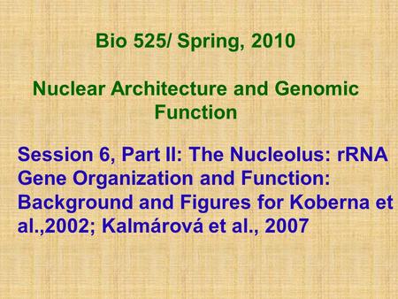 Bio 525/ Spring, 2010 Nuclear Architecture and Genomic Function Session 6, Part II: The Nucleolus: rRNA Gene Organization and Function: Background and.