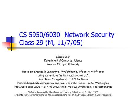 CS 5950/6030 Network Security Class 29 (M, 11/7/05) Leszek Lilien Department of Computer Science Western Michigan University Based on Security in Computing.