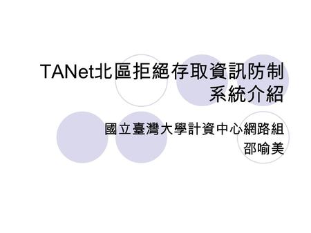 TANet 北區拒絕存取資訊防制 系統介紹 國立臺灣大學計資中心網路組 邵喻美. 大綱 計畫概況簡介 系統架構及運作現況 拒絕存取資訊 URL 資料庫介紹 申訴審議機制介紹 郵件過濾閘道測試計畫說明 Q&A.