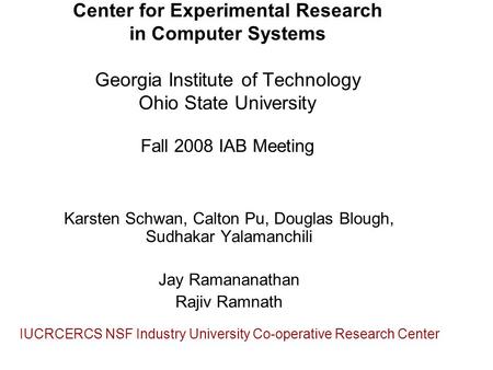 Center for Experimental Research in Computer Systems Georgia Institute of Technology Ohio State University Fall 2008 IAB Meeting Karsten Schwan, Calton.