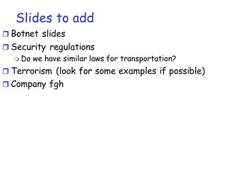 Slides to add  Botnet slides  Security regulations  Do we have similar laws for transportation?  Terrorism (look for some examples if possible)  Company.