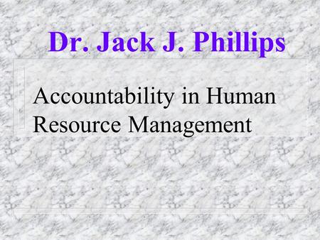 Accountability in Human Resource Management Dr. Jack J. Phillips.