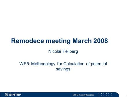 SINTEF Energy Research 1 Remodece meeting March 2008 Nicolai Feilberg WP5: Methodology for Calculation of potential savings.