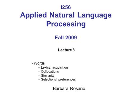 I256 Applied Natural Language Processing Fall 2009 Lecture 8 Words – Lexical acquisition – Collocations – Similarity – Selectional preferences Barbara.