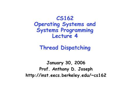 CS162 Operating Systems and Systems Programming Lecture 4 Thread Dispatching January 30, 2006 Prof. Anthony D. Joseph