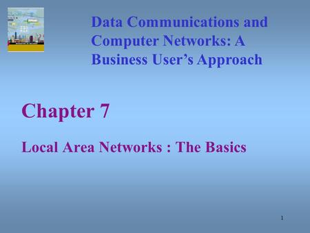 1 Chapter 7 Local Area Networks : The Basics Data Communications and Computer Networks: A Business User’s Approach.