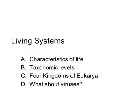 Living Systems A.Characteristics of life B.Taxonomic levels C.Four Kingdoms of Eukarya D.What about viruses?