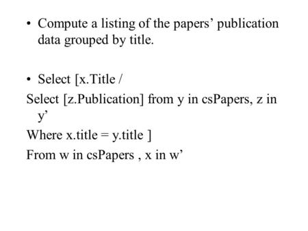 Compute a listing of the papers’ publication data grouped by title. Select [x.Title / Select [z.Publication] from y in csPapers, z in y’ Where x.title.