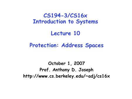 CS194-3/CS16x Introduction to Systems Lecture 10 Protection: Address Spaces October 1, 2007 Prof. Anthony D. Joseph