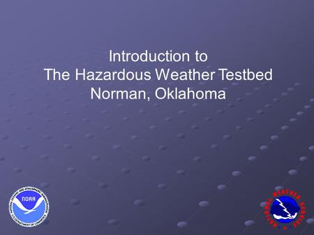 Introduction to The Hazardous Weather Testbed Norman, Oklahoma.