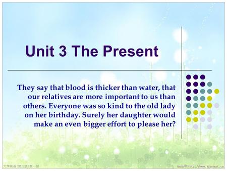 Unit 3 The Present They say that blood is thicker than water, that our relatives are more important to us than others. Everyone was so kind to the old.