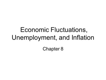 Economic Fluctuations, Unemployment, and Inflation Chapter 8.