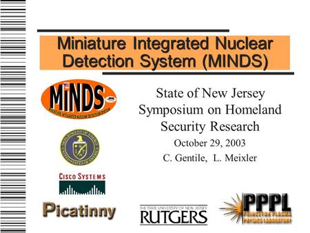 Miniature Integrated Nuclear Detection System (MINDS) State of New Jersey Symposium on Homeland Security Research October 29, 2003 C. Gentile, L. Meixler.