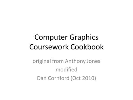 Computer Graphics Coursework Cookbook original from Anthony Jones modified Dan Cornford (Oct 2010)