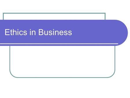 Ethics in Business. What is ethical? Personally? Organizationally? Is there a difference? Is ethics situational?