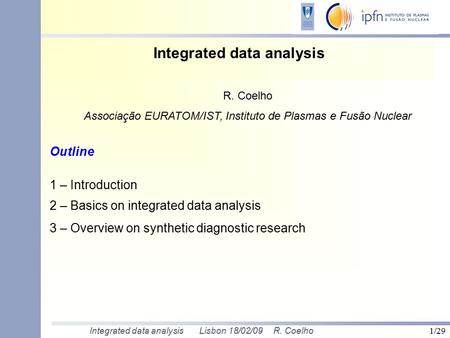 Integrated data analysis Lisbon 18/02/09 R. Coelho 1/29 Integrated data analysis Outline 1 – Introduction 2 – Basics on integrated data analysis 3 – Overview.