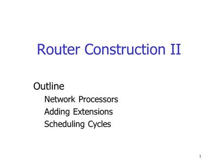 1 Router Construction II Outline Network Processors Adding Extensions Scheduling Cycles.