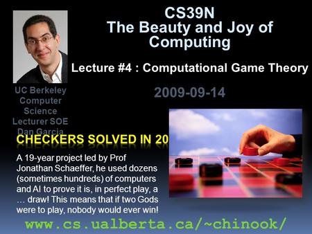 CS39N The Beauty and Joy of Computing Lecture #4 : Computational Game Theory 2009-09-14 A 19-year project led by Prof Jonathan Schaeffer, he used dozens.