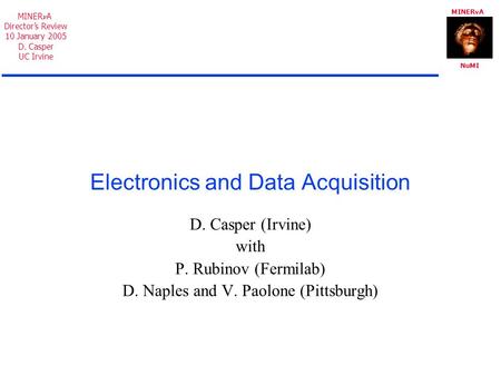 MINER A NuMI MINER A Director’s Review 10 January 2005 D. Casper UC Irvine Electronics and Data Acquisition D. Casper (Irvine) with P. Rubinov (Fermilab)