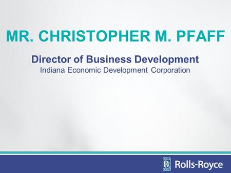 MR. CHRISTOPHER M. PFAFF Director of Business Development Indiana Economic Development Corporation.