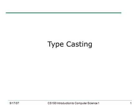 1 9/17/07CS150 Introduction to Computer Science 1 Type Casting.