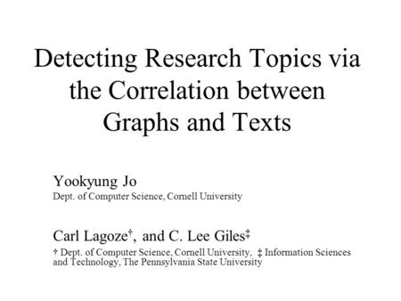 Detecting Research Topics via the Correlation between Graphs and Texts Yookyung Jo Dept. of Computer Science, Cornell University Carl Lagoze †, and C.