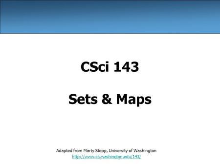 CSci 143 Sets & Maps Adapted from Marty Stepp, University of Washington