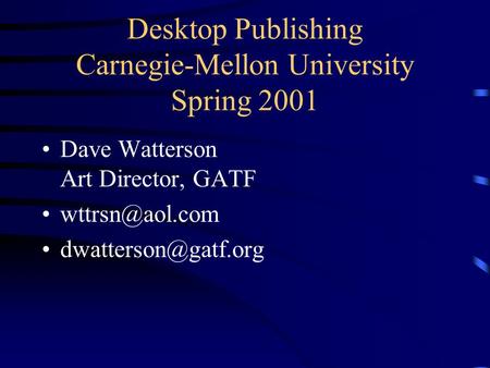 Desktop Publishing Carnegie-Mellon University Spring 2001 Dave Watterson Art Director, GATF