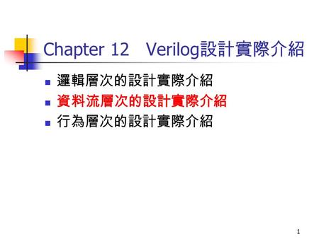 1 Chapter 12 Verilog 設計實際介紹 邏輯層次的設計實際介紹 資料流層次的設計實際介紹 行為層次的設計實際介紹.