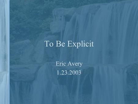 To Be Explicit Eric Avery 1.23.2003. Software Design Classes, Objects, Instantiation – clear as mud???????? How easy can your design be changed? VERY.