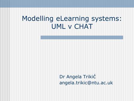 Modelling eLearning systems: UML v CHAT Dr Angela Triki ć