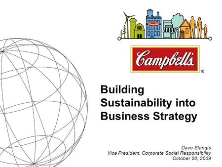 Dave Stangis Vice President, Corporate Social Responsibility October 20, 2009 Building Sustainability into Business Strategy.