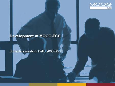 Development at MOOG-FCS dbHaptics meeting, Delft, 2006-06-21.