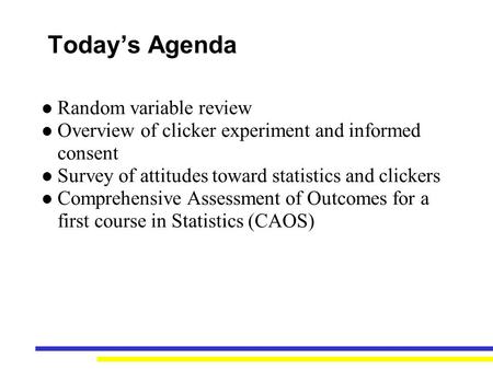 Today’s Agenda Random variable review Overview of clicker experiment and informed consent Survey of attitudes toward statistics and clickers Comprehensive.