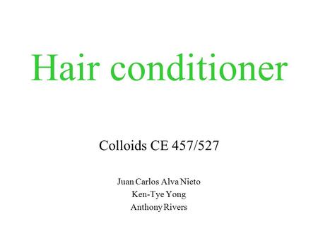 Hair conditioner Colloids CE 457/527 Juan Carlos Alva Nieto Ken-Tye Yong Anthony Rivers.