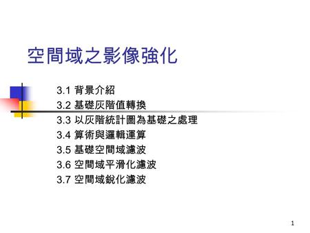 空間域之影像強化 3.1 背景介紹 3.2 基礎灰階值轉換 3.3 以灰階統計圖為基礎之處理 3.4 算術與邏輯運算 3.5 基礎空間域濾波