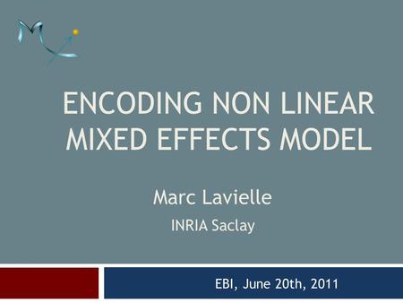 ENCODING NON LINEAR MIXED EFFECTS MODEL EBI, June 20th, 2011 Marc Lavielle INRIA Saclay.