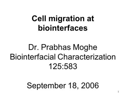 1 Cell migration at biointerfaces Dr. Prabhas Moghe Biointerfacial Characterization 125:583 September 18, 2006.