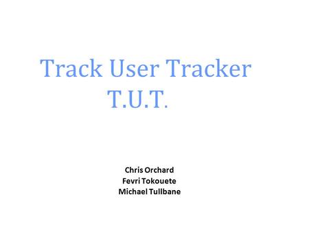 Track User Tracker T.U.T. Chris Orchard Fevri Tokouete Michael Tullbane Group 2 Senior Design Fall 2011.