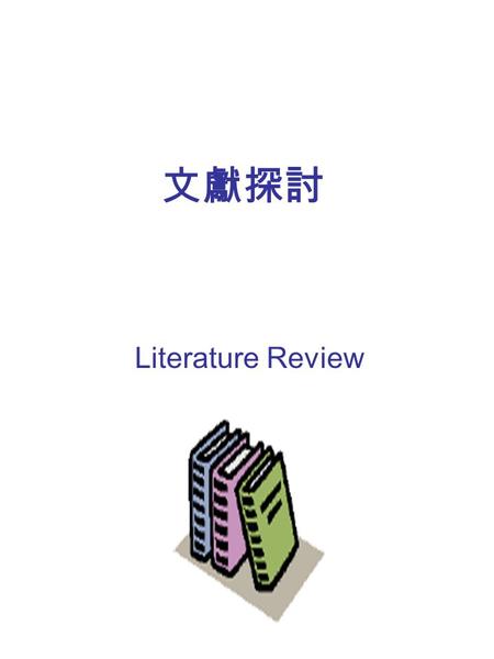 文獻探討 Literature Review. 文者典籍也，獻者賢也 朱熹 功能與目的 決定研究題目與問題 選取理想模式 與先前結果做比較及應 証 避免重複他人研究.