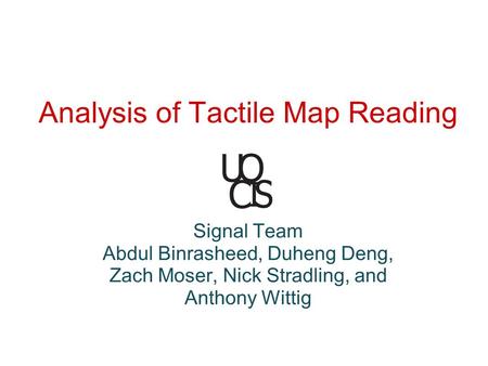 Analysis of Tactile Map Reading Signal Team Abdul Binrasheed, Duheng Deng, Zach Moser, Nick Stradling, and Anthony Wittig.