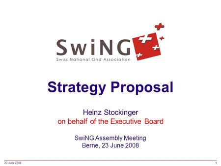 23 June 20081 Strategy Proposal Heinz Stockinger on behalf of the Executive Board SwiNG Assembly Meeting Berne, 23 June 2008.